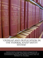 'OVERLAP AND DUPLICATION IN THE FEDERAL FOOD SAFETY SYSTEM',1240461178,9781240461172
