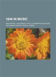 1846 in Music 1846 Operas, 1846 Songs, Attila, La Damnation de Faust, the Indian's Prayer, Orazi E Curiazi,1158673981,9781158673988