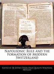 Napoleonic Rule and the Formation of Modern Switzerland,124131408X,9781241314088