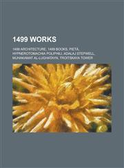1499 Works 1499 Architecture, 1499 Books, Pieta, Hypnerotomachia Poliphili, Adalaj Stepwell, Muhakamat Al-Lughatayn, Troitskaya T,1157725406,9781157725404