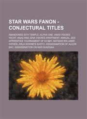 Star Wars Fanon - Conjectural titles Abandoned Sith Temple, Alpha One, Anas Vidon's yacht, Anas and Jena Vidon's apartment, Annual Jedi Apprentice Tournament of 63 BBY, Antidar Williams' father, Arla Downe's shoto, Assassination of Alcor Bac, Assassinati,1234761564,9781234761561