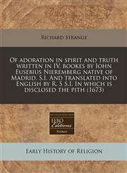 Of adoration in spirit and truth written in IV. bookes by Iohn Eusebius Nieremberg native of Madrid. S.I. And translated into English by R. S S.I. In which is disclosed the pith (1673),1171357230,9781171357230