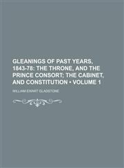 Gleanings of Past Years, 1843-78 (Volume 1); The Throne, and the Prince Consort the Cabinet, and Constitution,115436738X,9781154367386