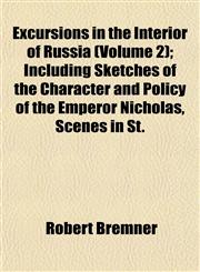 Excursions in the Interior of Russia (Volume 2); Including Sketches of the Character and Policy of the Emperor Nicholas, Scenes in St.,1152454420,9781152454422