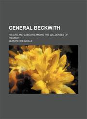 General Beckwith; his life and labours among the Waldenses of Piedmont,1151176915,9781151176912