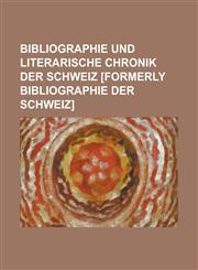 Bibliographie Und Literarische Chronik Der Schweiz [Formerly Bibliographie Der Schweiz],1234105640,9781234105648