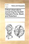 Critical observations concerning the Scottish historians Hume, Stuart, and Robertson ...,1170259103,9781170259108