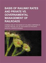 Basis of railway rates and private vs. governamental management of railroads; forming one of the series of volumes comprised in the rev. and enl. ed. of The science of railways,1150335548,9781150335549