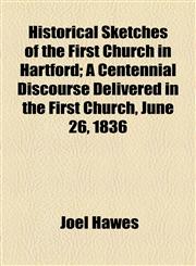 Historical Sketches of the First Church in Hartford; A Centennial Discourse Delivered in the First Church, June 26, 1836,1154514684,9781154514681