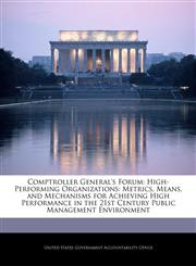 Comptroller General's Forum High-Performing Organizations: Metrics, Means, and Mechanisms for Achieving High Performance in the 21st Century Public Management Environment,1240688164,9781240688166