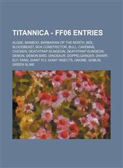 Titannica - FF06 Entries Algae, Bamboo, Barbarian of the North, Bee, Bloodbeast, Boa Constrictor, Bull, Caveman, Chicken, Deathtrap Dungeon, Deathtrap Dungeon, Demon, Demon Bird, Dinosaur, Doppelganger, Dwarf, Elf, Fang, Giant Fly, Giant Insects, Gnome,,123471602X,9781234716028
