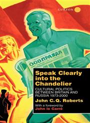 Speak Clearly Into the Chandelier Cultural Politics Between Britain and Russia 1973-2000,0700712968,9780700712960