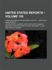 United States Reports (Volume 150); Cases Adjudged in the Supreme Court at and Rules Announced At,1458989267,9781458989260