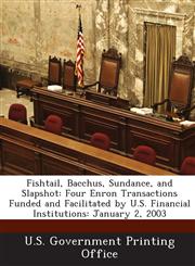 Fishtail, Bacchus, Sundance, and Slapshot Four Enron Transactions Funded and Facilitated by U.S. Financial Institutions: January 2, 2003,1289321221,9781289321222