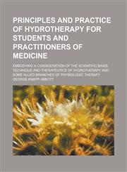 Principles and Practice of Hydrotherapy for Students and Practitioners of Medicine; Embodying a Consideration of the Scientific Basis, Technique and Therapeutics of Hydrotherapy and Some Allied Branches of Physiologic Therapy,1236867564,9781236867568