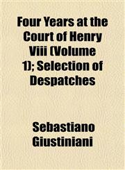 Four Years at the Court of Henry Viii (Volume 1); Selection of Despatches,1152539833,9781152539839