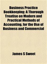 Business Practice Bookkeeping; A Thorough Treatise on Modern and Practical Methods of Accounting, for the Use of Business and Commercial,1151940127,9781151940124