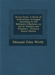 Divine Grace A Series of Instructions Arranged According to the Baltimore Catachism; an Aid to Teachers and Preachers - Primary Source Edition,1295138816,9781295138814