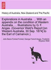 Explorations in Australia. ... With an appendix on the condition of Western Australia. ... Illustrations by G. F. Angas. (Governor Weld's Report [on Western Australia, 30 Sep. 1874] to the Earl of Carnarvon.).,1241443505,9781241443504