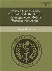 Efficient, and Secure Content Distribution in Heterogeneous Mobile Wireless Networks.,1243725044,9781243725042