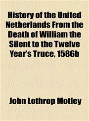 History of the United Netherlands From the Death of William the Silent to the Twelve Year's Truce, 1586b,115362852X,9781153628525