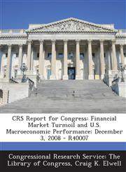 Crs Report for Congress Financial Market Turmoil and U.S. Macroeconomic Performance: December 3, 2008 - R40007,1294249924,9781294249924