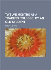 Twelve Months at a Training College, by an Old Student,1151434930,9781151434937