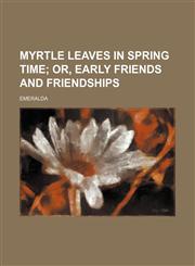 Myrtle Leaves in Spring Time; Or, Early Friends and Friendships,1150226161,9781150226168