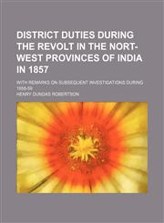 District Duties During the Revolt in the Nort-West Provinces of India in 1857; With Remarks on Subsequent Investigations During 1858-59,1150258330,9781150258336