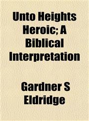 Unto Heights Heroic; A Biblical Interpretation,1152097032,9781152097032