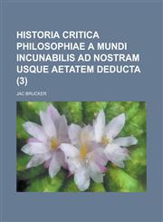 Historia critica philosophiae a mundi incunabilis ad nostram usque aetatem deducta Volume 3,123432041X,9781234320416