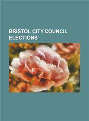 Bristol City Council Elections Bristol City Council Elections, 1983, Bristol City Council Elections, 1984, Bristol City Council Elections, 1986, Bris,123081874X,9781230818740