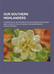 Our Southern Highlanders; A Narrative of Adventure in the Southern Appalachians and a Study of the Life Among the Mountaineers,1230383980,9781230383989