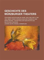 Geschichte des Würzburger Theaters; von seiner Entstehung im Jahre 1803-4 bis zum 31. Mai 1853, nebst einem chronologischen Tagebuch und einem Anhang ein Beitrag zur Geschichte des deutschen Theaters,123012585X,9781230125855