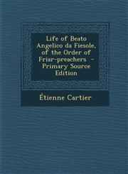 Life of Beato Angelico da Fiesole, of the Order of Friar-preachers  - Primary Source Edition,1295587599,9781295587599