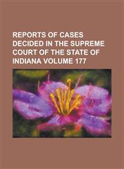 Reports of cases decided in the Supreme Court of the State of Indiana Volume 177,1236827112,9781236827111