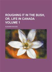 Roughing it in the Bush, Or, Life in Canada Volume 1,1234163764,9781234163761