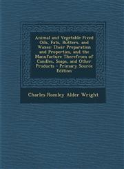 Animal and Vegetable Fixed Oils, Fats, Butters, and Waxes Their Preparation and Properties, and the Manufacture Therefrom of Candles, Soaps, and Othe,1287992846,9781287992844