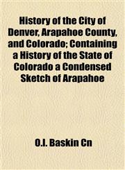 History of the City of Denver, Arapahoe County, and Colorado; Containing a History of the State of Colorado a Condensed Sketch of Arapahoe,1153383470,9781153383479