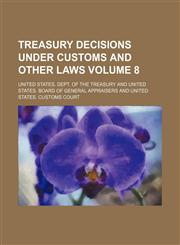 Treasury decisions under customs and other laws Volume 8,1236164180,9781236164186