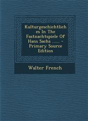 Kulturgeschichtliches in the Fastnachtspiele of Hans Sachs ...... - Primary Source Edition,129349044X,9781293490440