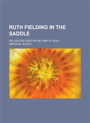 Ruth Fielding in the Saddle; Or, College Girls in the Land of Gold,115070196X,9781150701962