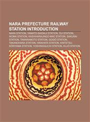 Nara Prefecture railway station Introduction Nara Station, Yamato-Saidaiji Station, Ōji Station, Ikoma Station, Kashiharajingū-mae Station,1155373138,9781155373133
