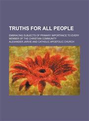 Truths for all people; embracing subjects of primary importance to every member of the christian community,1231207922,9781231207925