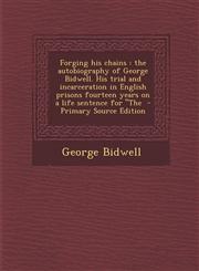 Forging His Chains The Autobiography of George Bidwell. His Trial and Incarceration in English Prisons Fourteen Years on a Life Sentence,1289636966,9781289636968