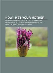 How I Met Your Mother Barney Stinson, List of How I Met Your Mother characters, Lily Aldrin, Robin Scherbatsky, Ted Mosby,1157067425,9781157067429