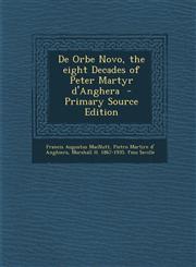 de Orbe Novo, the Eight Decades of Peter Martyr D'Anghera - Primary Source Edition,1287818609,9781287818601
