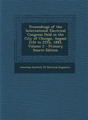 Proceedings of the International Electrical Congress Held in the City of Chicago, August 21st to 25th, 1893, Volume 2,1287448461,9781287448464