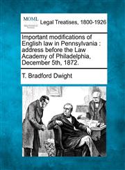 Important modifications of English law in Pennsylvania address before the Law Academy of Philadelphia, December 5th, 1872.,1240059167,9781240059164