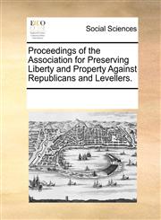 Proceedings of the Association for Preserving Liberty and Property Against Republicans and Levellers.,1170715133,9781170715130